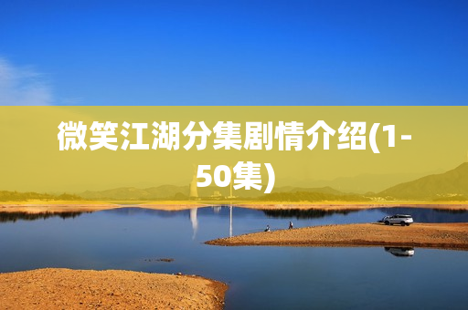 微笑江湖分集剧情介绍(1-50集) 微笑江湖分集剧情介绍(1-50集)