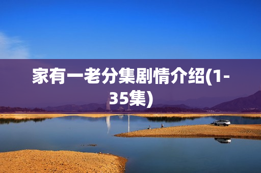 家有一老分集剧情介绍(1-35集) 家有一老分集剧情介绍(1-35集)
