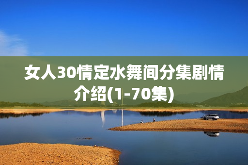 女人30情定水舞间分集剧情介绍(1-70集)