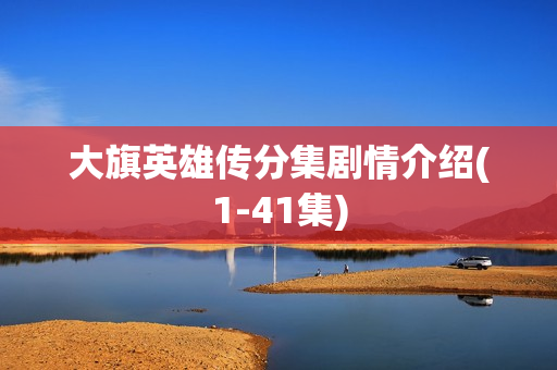 大旗英雄传分集剧情介绍(1-41集)