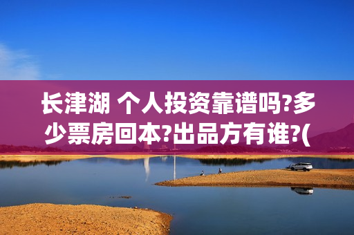 长津湖 个人投资靠谱吗?多少票房回本?出品方有谁?(长津湖投了多少钱)