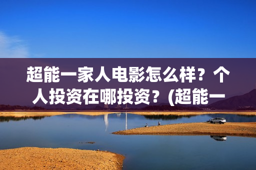 超能一家人电影怎么样？个人投资在哪投资？(超能一家人电影免费版完整版)