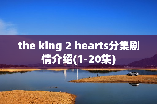 the king 2 hearts分集剧情介绍(1-20集)