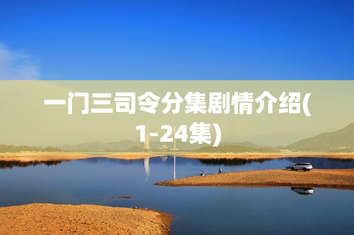 一门三司令分集剧情介绍(1-24集) 一门三司令分集剧情介绍(1-24集)