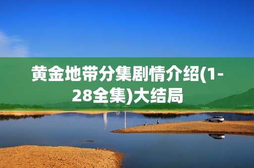 黄金地带分集剧情介绍(1-28全集)大结局 黄金地带分集剧情介绍(1-28全集)大结局