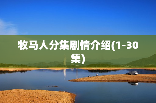 牧马人分集剧情介绍(1-30集) 牧马人分集剧情介绍(1-30集)