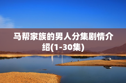 马帮家族的男人分集剧情介绍(1-30集)