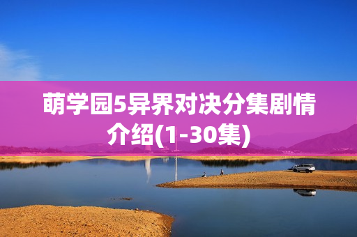 萌学园5异界对决分集剧情介绍(1-30集)