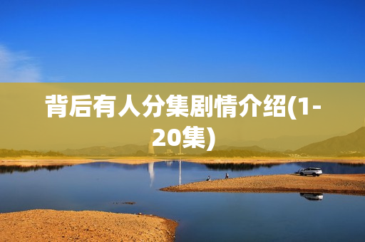 背后有人分集剧情介绍(1-20集)