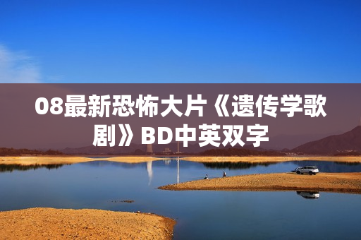 08最新恐怖大片《遗传学歌剧》BD中英双字