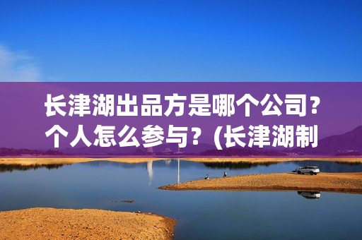 长津湖出品方是哪个公司？个人怎么参与？(长津湖制作商)