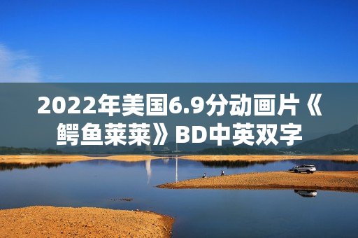 2022年美国6.9分动画片《鳄鱼莱莱》BD中英双字