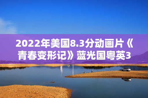 2022年美国8.3分动画片《青春变形记》蓝光国粤英3语中字