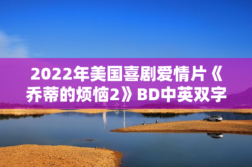 2022年美国喜剧爱情片《乔蒂的烦恼2》BD中英双字
