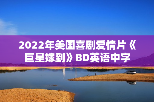 2022年美国喜剧爱情片《巨星嫁到》BD英语中字