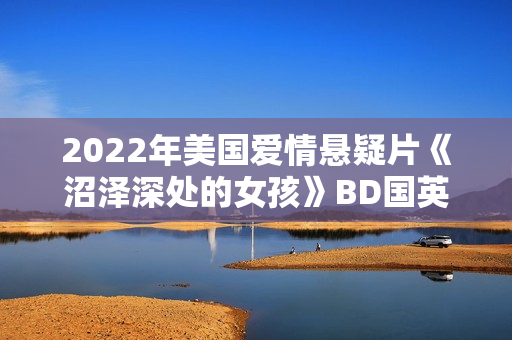 2022年美国爱情悬疑片《沼泽深处的女孩》BD国英双语中英双字