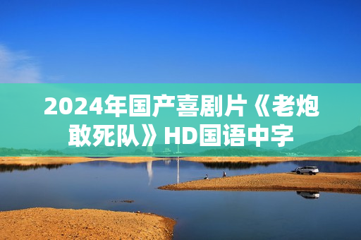 2024年国产喜剧片《老炮敢死队》HD国语中字