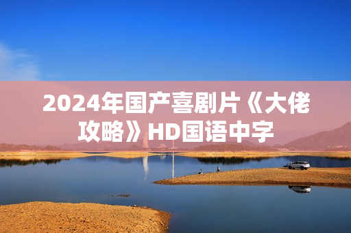 2024年国产喜剧片《大佬攻略》HD国语中字