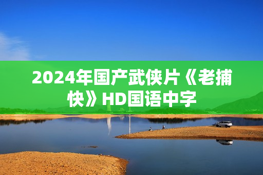 2024年国产武侠片《老捕快》HD国语中字