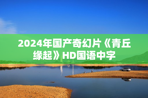 2024年国产奇幻片《青丘缘起》HD国语中字