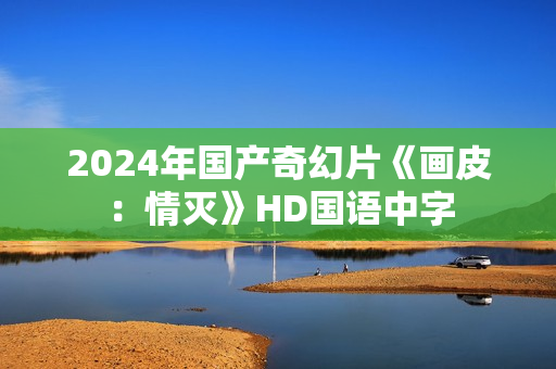 2024年国产奇幻片《画皮：情灭》HD国语中字