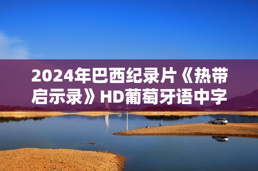 2024年巴西纪录片《热带启示录》HD葡萄牙语中字