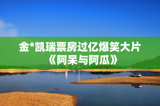 金*凯瑞票房过亿爆笑大片《阿呆与阿瓜》