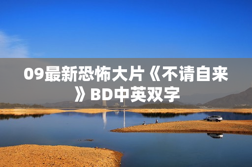 09最新恐怖大片《不请自来》BD中英双字
