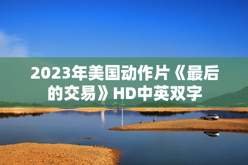 2023年美国动作片《最后的交易》HD中英双字