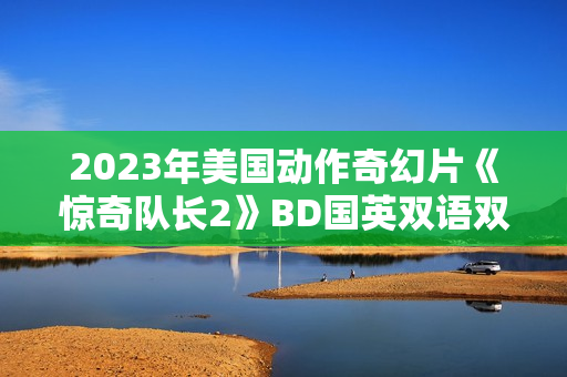 2023年美国动作奇幻片《惊奇队长2》BD国英双语双字