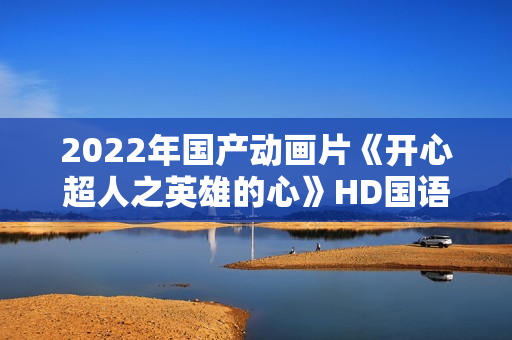 2022年国产动画片《开心超人之英雄的心》HD国语中字