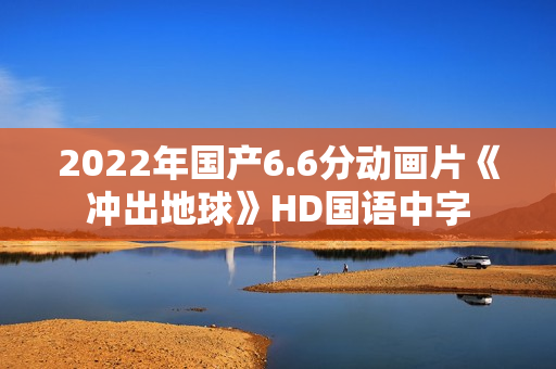 2022年国产6.6分动画片《冲出地球》HD国语中字