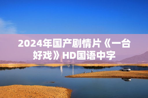 2024年国产剧情片《一台好戏》HD国语中字