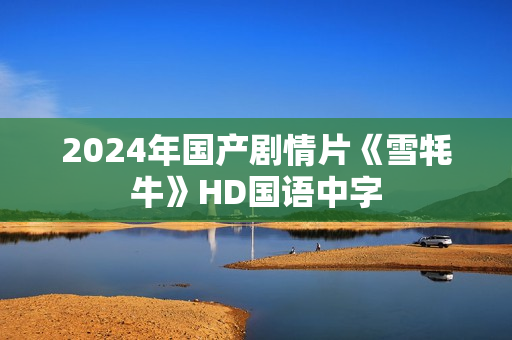 2024年国产剧情片《雪牦牛》HD国语中字