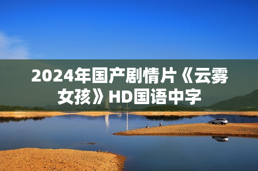 2024年国产剧情片《云雾女孩》HD国语中字