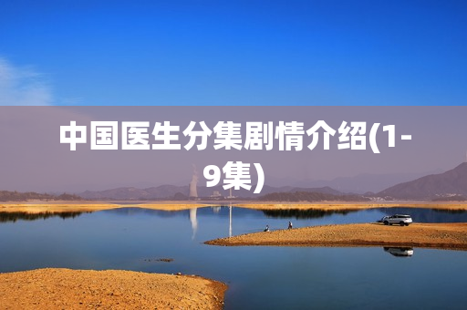 中国医生分集剧情介绍(1-9集)