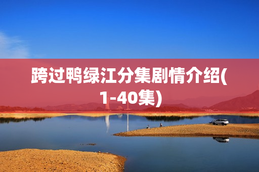 跨过鸭绿江分集剧情介绍(1-40集)
