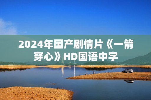 2024年国产剧情片《一箭穿心》HD国语中字