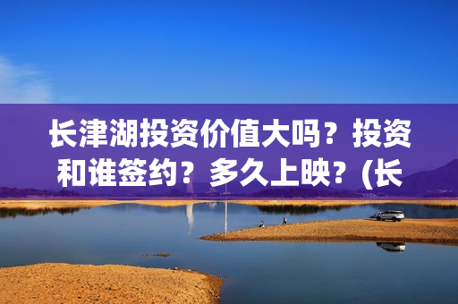长津湖投资价值大吗？投资和谁签约？多久上映？(长津湖实际投资)