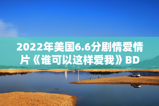 2022年美国6.6分剧情爱情片《谁可以这样爱我》BD英语中字