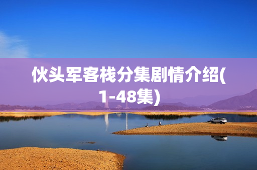 伙头军客栈分集剧情介绍(1-48集)