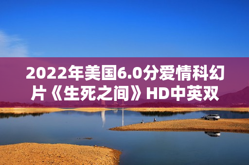2022年美国6.0分爱情科幻片《生死之间》HD中英双字 2022年美国6.0分爱情科幻片《生死之间》HD中英双字