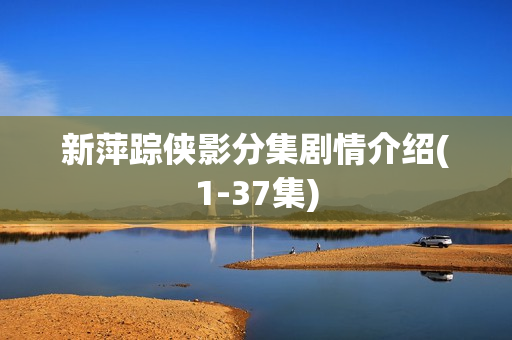 新萍踪侠影分集剧情介绍(1-37集)