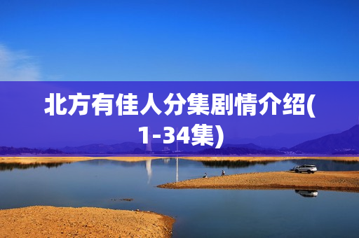 北方有佳人分集剧情介绍(1-34集) 北方有佳人分集剧情介绍(1-34集)
