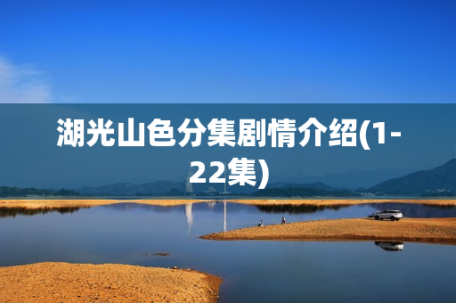 湖光山色分集剧情介绍(1-22集)