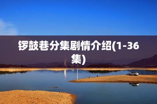 锣鼓巷分集剧情介绍(1-36集)