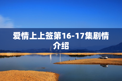 爱情上上签第16-17集剧情介绍