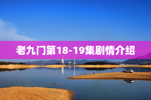 老九门第18-19集剧情介绍