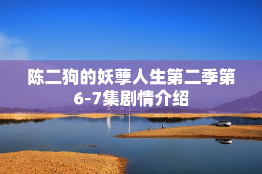 陈二狗的妖孽人生第二季第6-7集剧情介绍