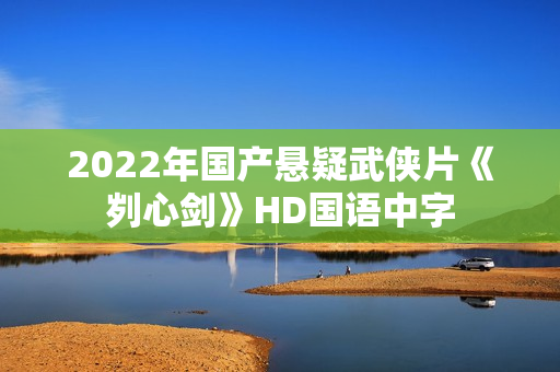 2022年国产悬疑武侠片《刿心剑》HD国语中字 2022年国产悬疑武侠片《刿心剑》HD国语中字